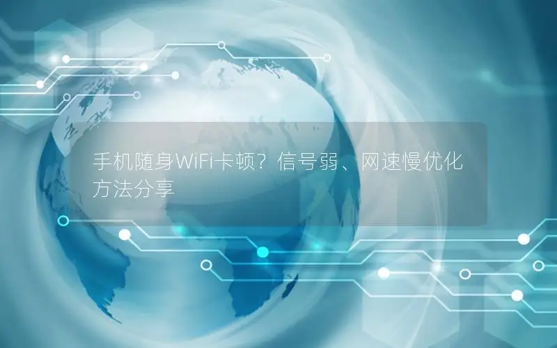 手机随身WiFi卡顿？信号弱、网速慢优化方法分享