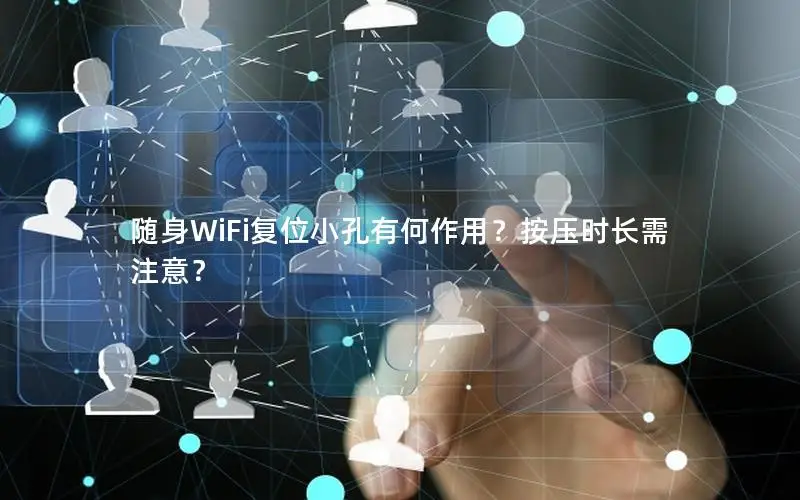 随身WiFi复位小孔有何作用？按压时长需注意？