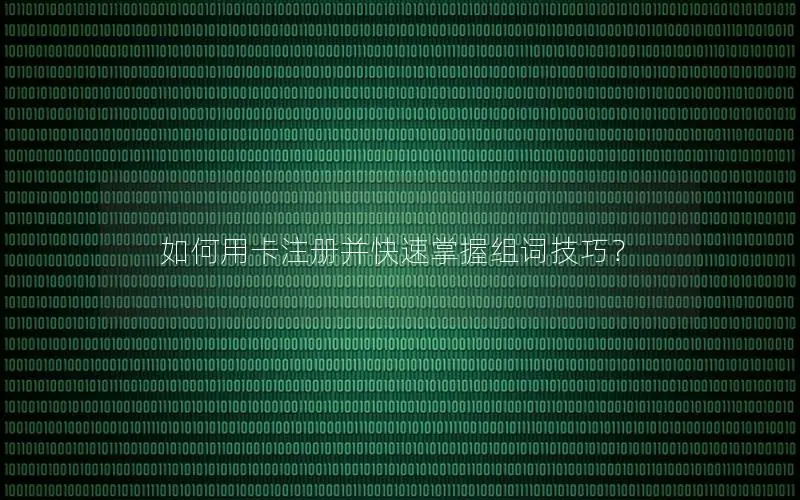 如何用卡注册并快速掌握组词技巧？