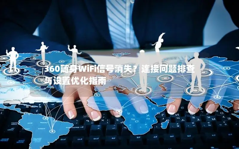 360随身WiFi信号消失？连接问题排查与设置优化指南