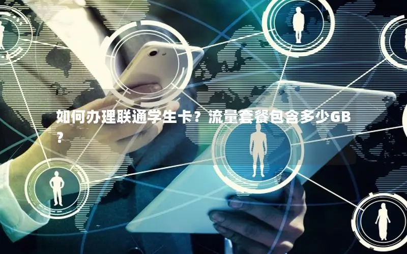 如何办理联通学生卡？流量套餐包含多少GB？