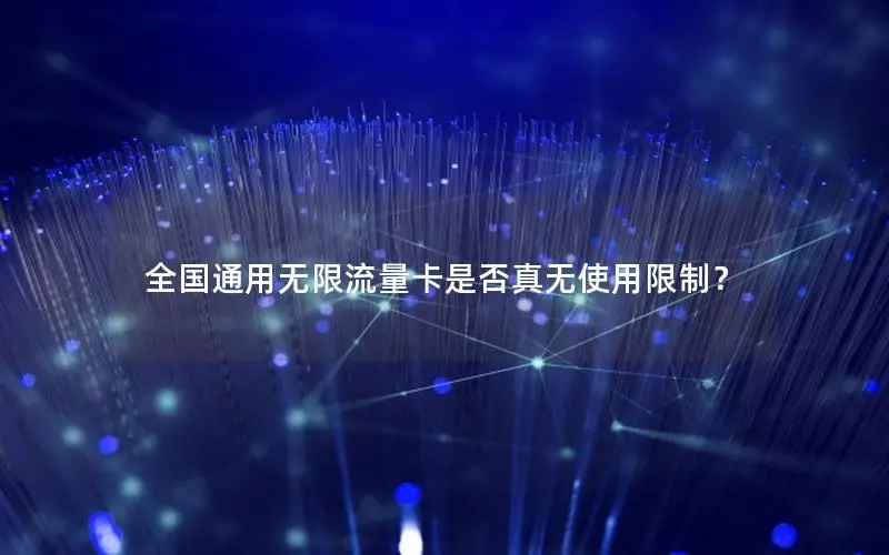 全国通用无限流量卡是否真无使用限制？