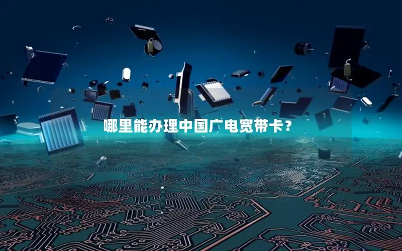 哪里能办理中国广电宽带卡？