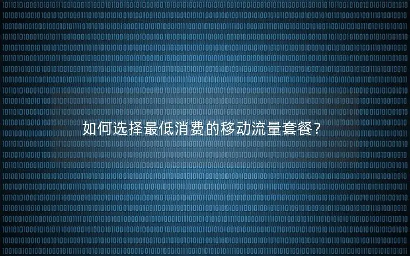 如何选择最低消费的移动流量套餐？