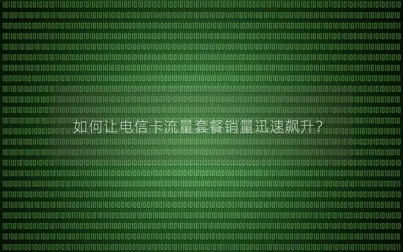 如何让电信卡流量套餐销量迅速飙升？