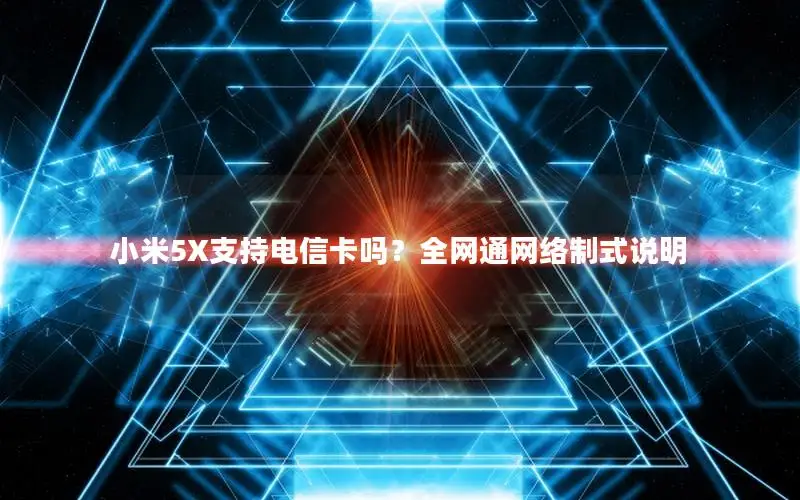 小米5X支持电信卡吗？全网通网络制式说明