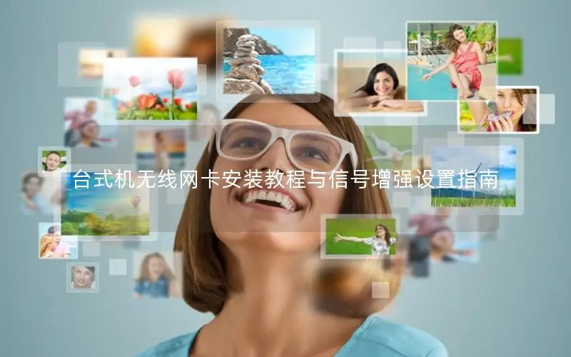 台式机无线网卡安装教程与信号增强设置指南
