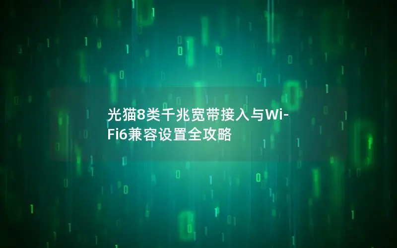 光猫8类千兆宽带接入与Wi-Fi6兼容设置全攻略