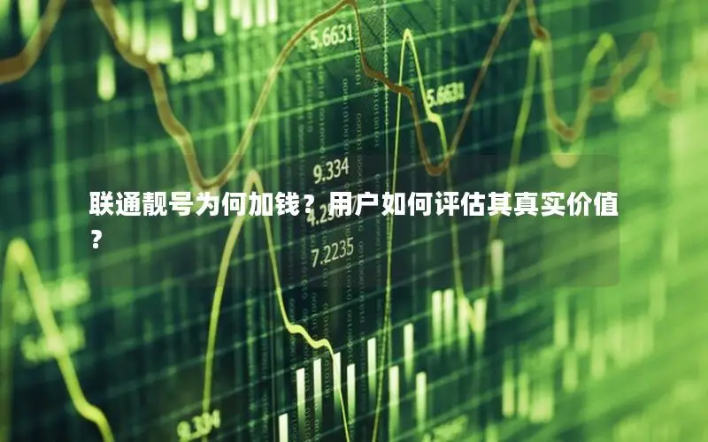 联通靓号为何加钱？用户如何评估其真实价值？