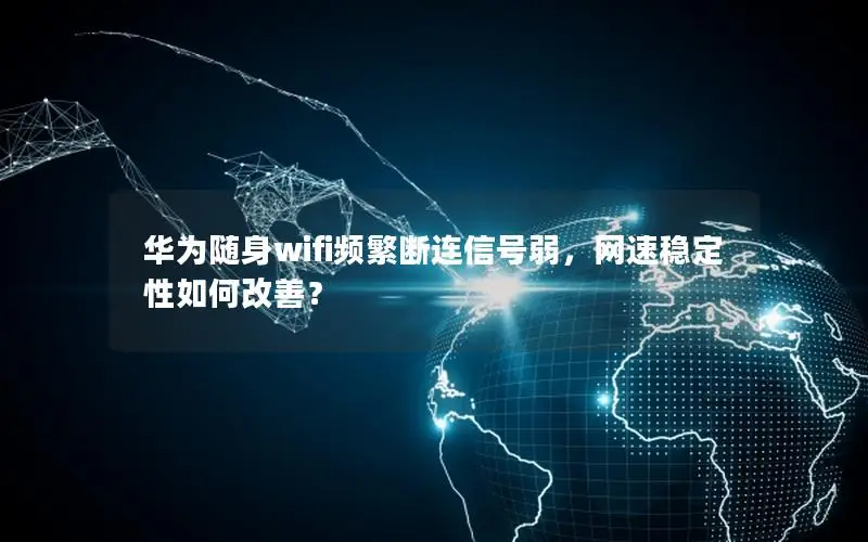 华为随身wifi频繁断连信号弱，网速稳定性如何改善？