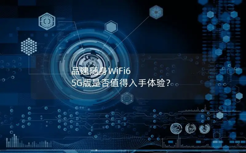 品速随身WiFi6 5G版是否值得入手体验？