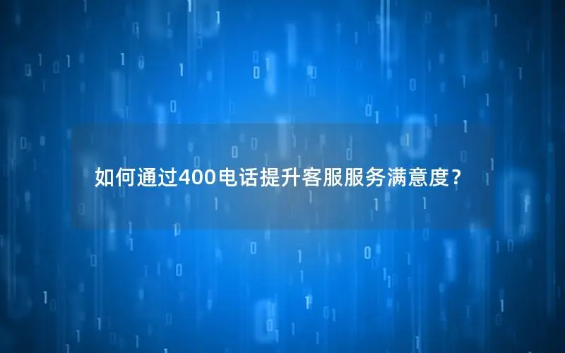 如何通过400电话提升客服服务满意度？