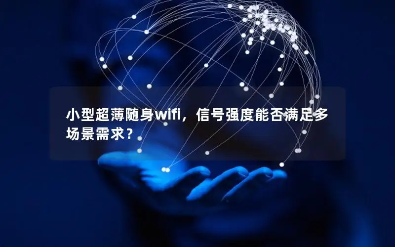 小型超薄随身wifi，信号强度能否满足多场景需求？
