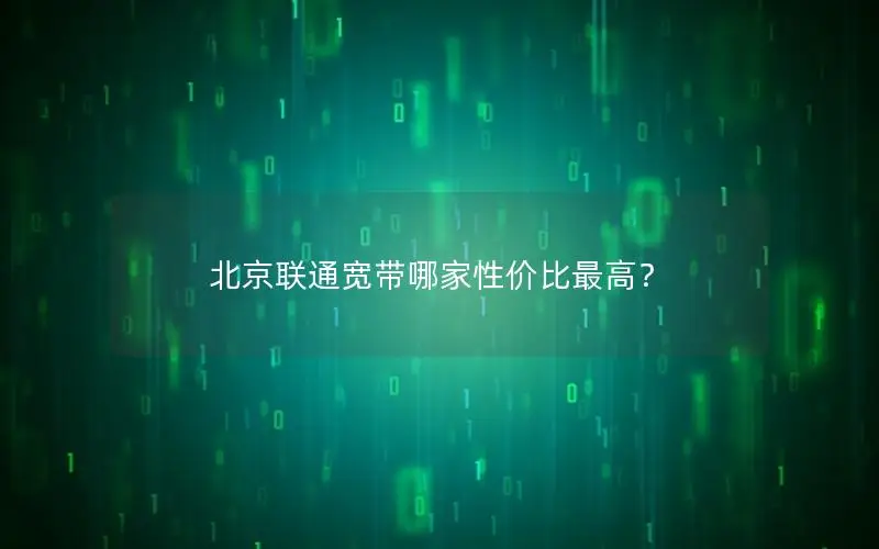 北京联通宽带哪家性价比最高？