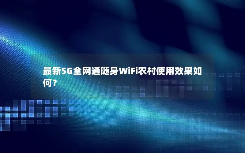 最新5G全网通随身WiFi农村使用效果如何？