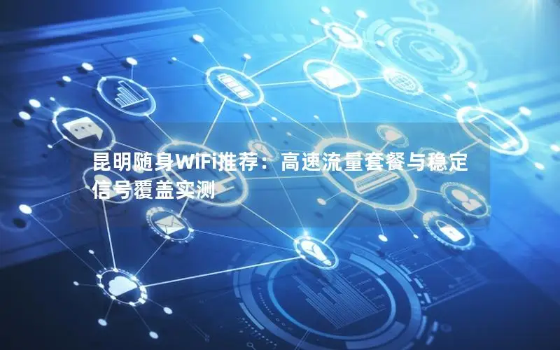 昆明随身WiFi推荐：高速流量套餐与稳定信号覆盖实测