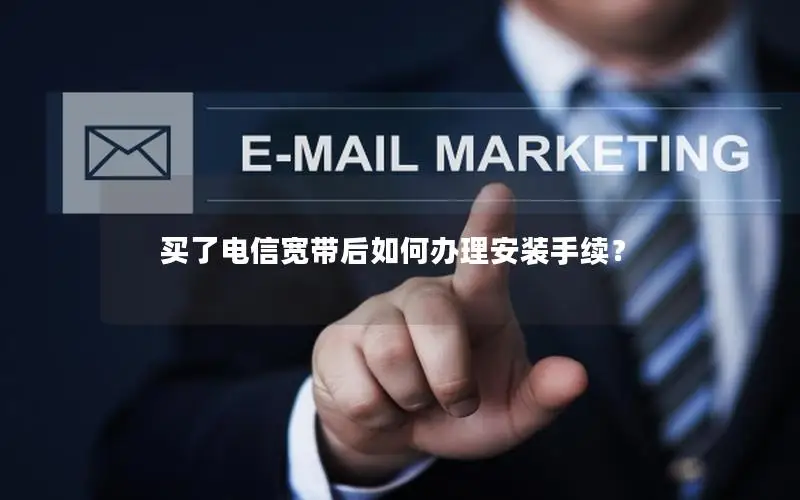 买了电信宽带后如何办理安装手续？