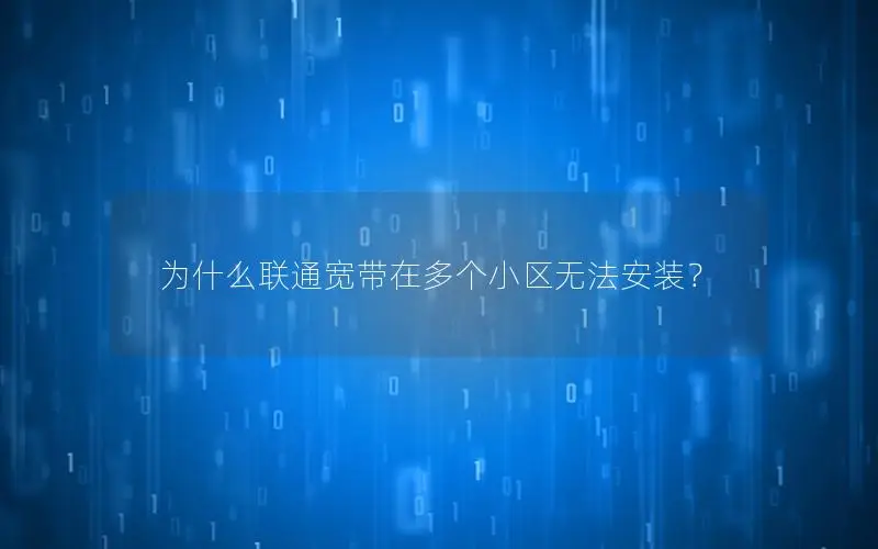 为什么联通宽带在多个小区无法安装？