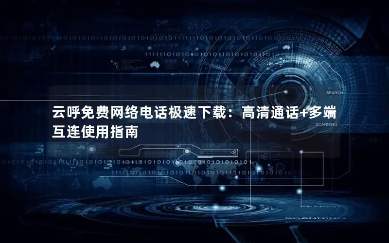 云呼免费网络电话极速下载：高清通话+多端互连使用指南