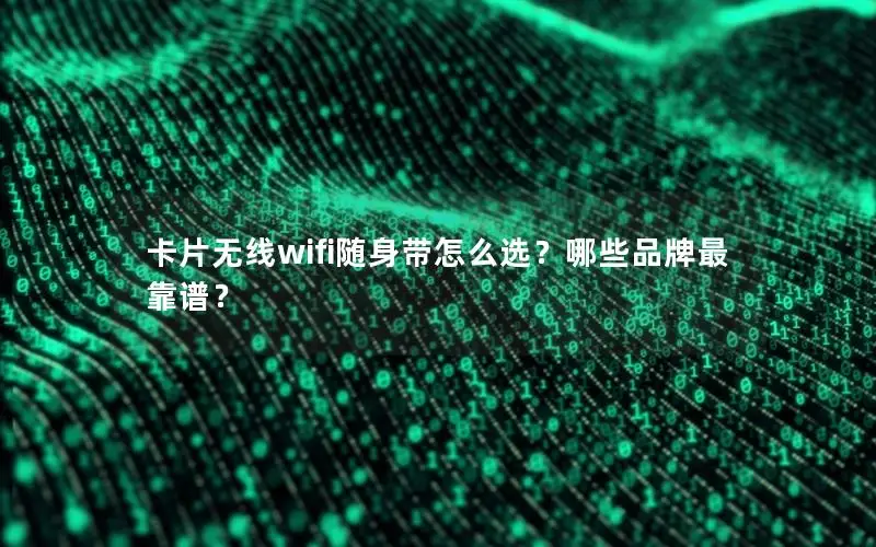 卡片无线wifi随身带怎么选？哪些品牌最靠谱？
