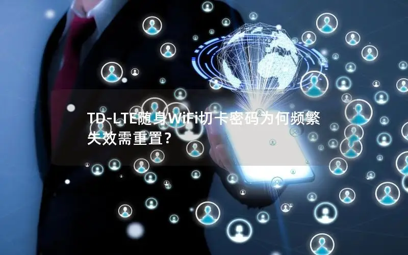 TD-LTE随身WiFi切卡密码为何频繁失效需重置？