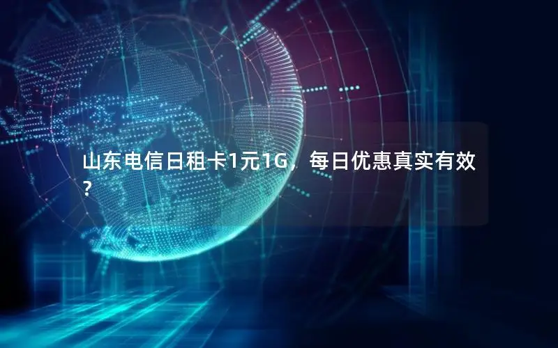 山东电信日租卡1元1G，每日优惠真实有效？