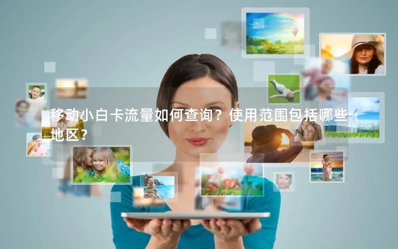 移动小白卡流量如何查询？使用范围包括哪些地区？