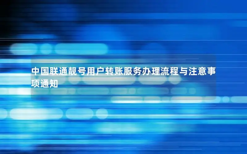 中国联通靓号用户转账服务办理流程与注意事项通知