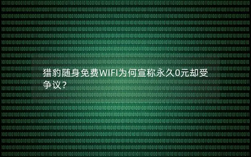 猎豹随身免费WIFI为何宣称永久0元却受争议？