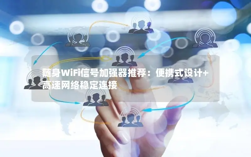 随身WiFi信号加强器推荐：便携式设计+高速网络稳定连接