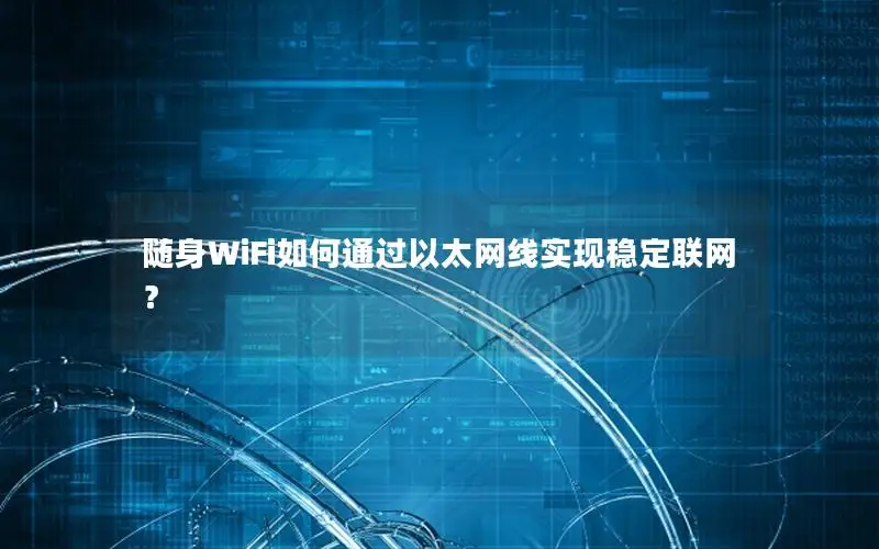 随身WiFi如何通过以太网线实现稳定联网？