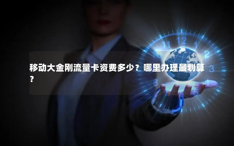 移动大金刚流量卡资费多少？哪里办理最划算？