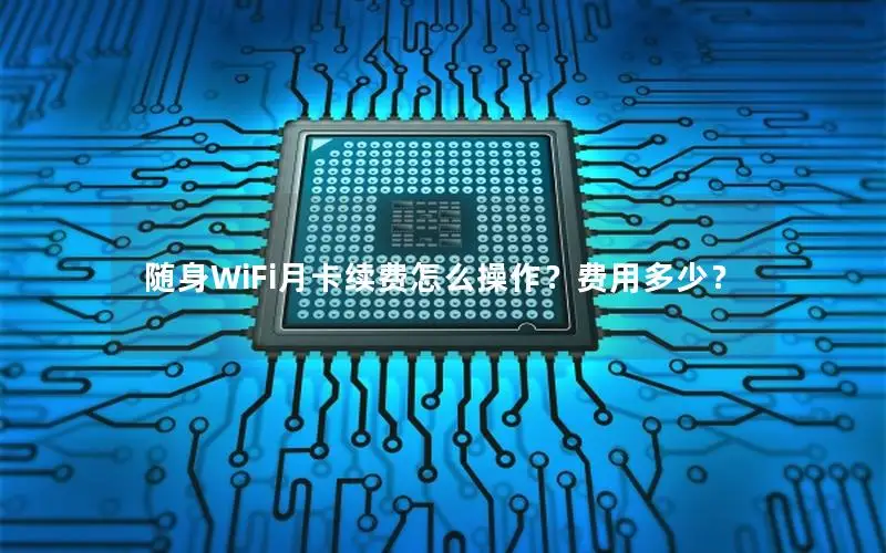 随身WiFi月卡续费怎么操作？费用多少？