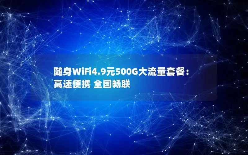 随身WiFi4.9元500G大流量套餐：高速便携 全国畅联