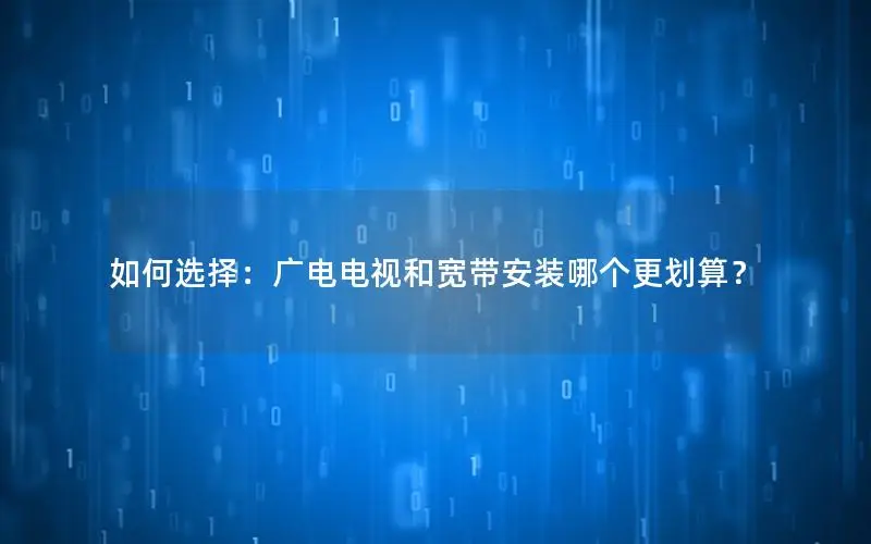 如何选择：广电电视和宽带安装哪个更划算？