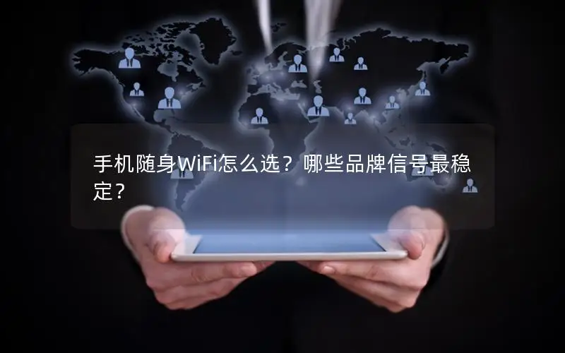 手机随身WiFi怎么选？哪些品牌信号最稳定？