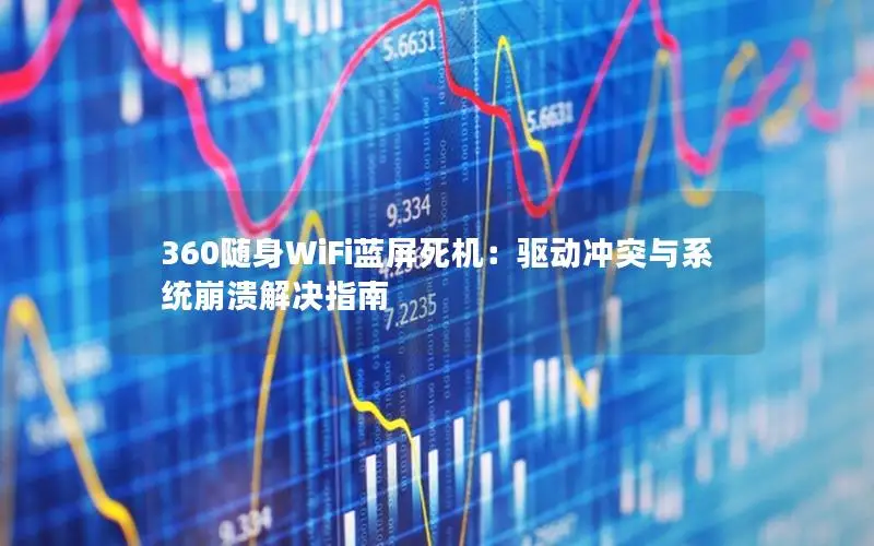 360随身WiFi蓝屏死机：驱动冲突与系统崩溃解决指南