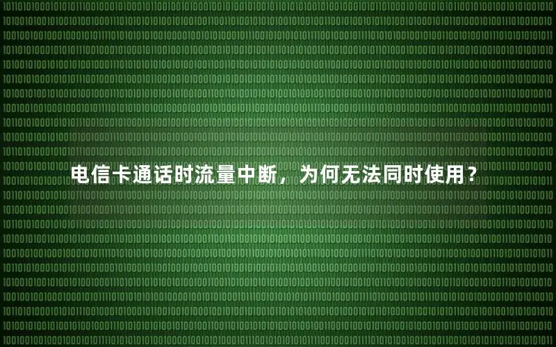 电信卡通话时流量中断，为何无法同时使用？