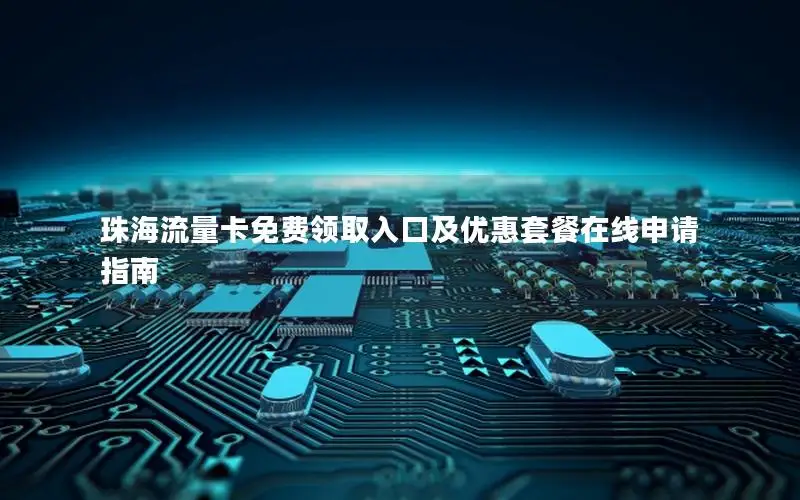 珠海流量卡免费领取入口及优惠套餐在线申请指南