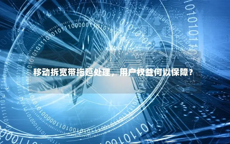 移动拆宽带拖延处理，用户权益何以保障？