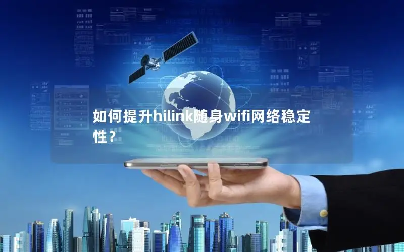 如何提升hilink随身wifi网络稳定性？