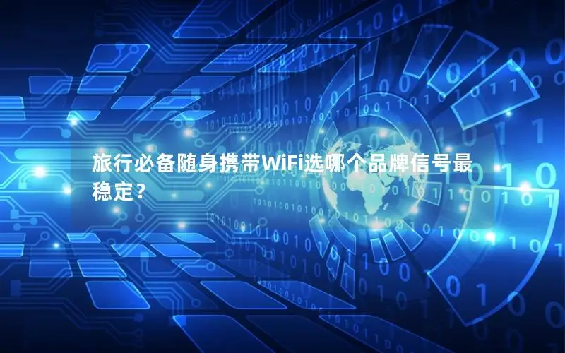 旅行必备随身携带WiFi选哪个品牌信号最稳定？