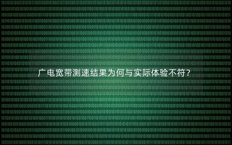 广电宽带测速结果为何与实际体验不符？
