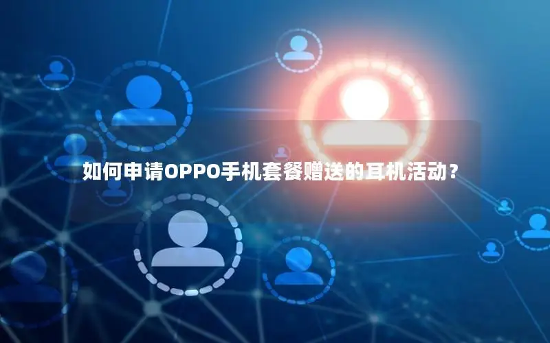 如何申请OPPO手机套餐赠送的耳机活动？