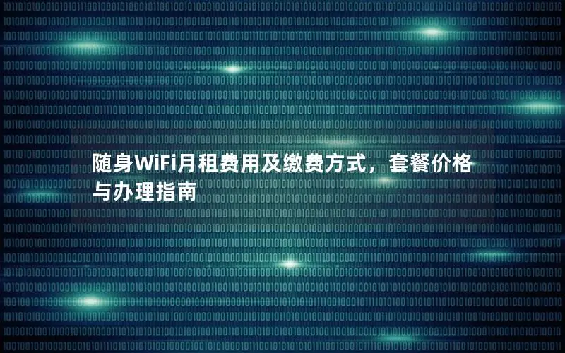 随身WiFi月租费用及缴费方式，套餐价格与办理指南