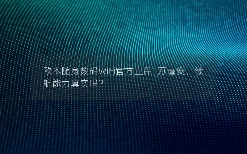 欧本随身数码WiFi官方正品1万毫安，续航能力真实吗？