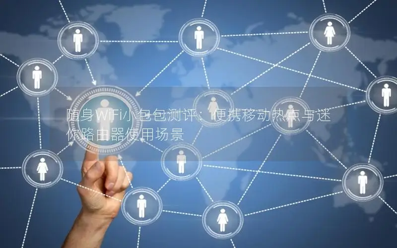 随身WiFi小包包测评：便携移动热点与迷你路由器使用场景