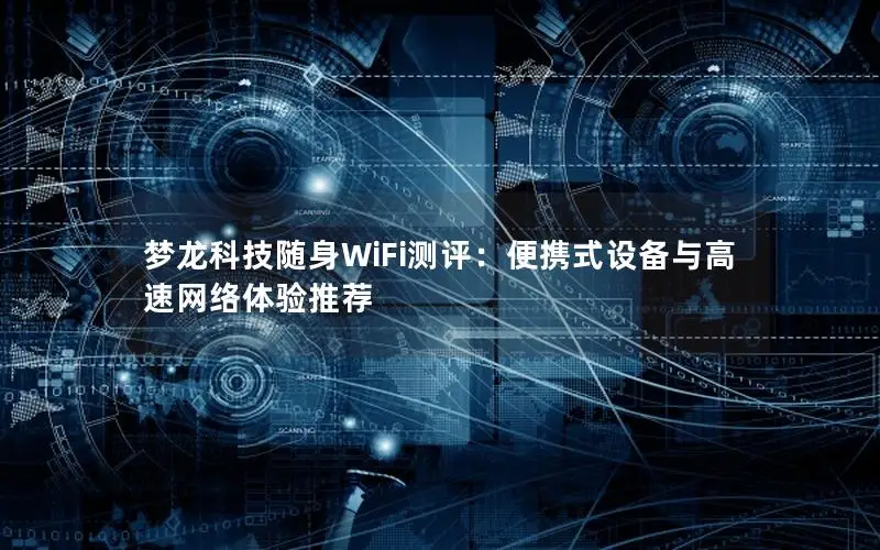 梦龙科技随身WiFi测评：便携式设备与高速网络体验推荐
