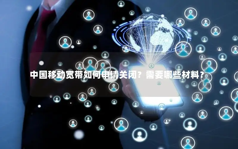 中国移动宽带如何申请关闭？需要哪些材料？