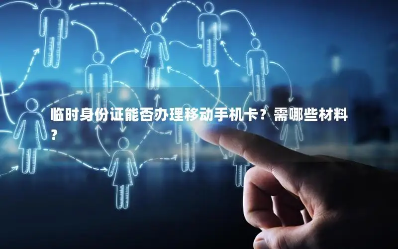 临时身份证能否办理移动手机卡？需哪些材料？